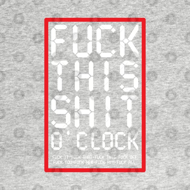 Fuck This Shit O' Clock by BraaiNinja